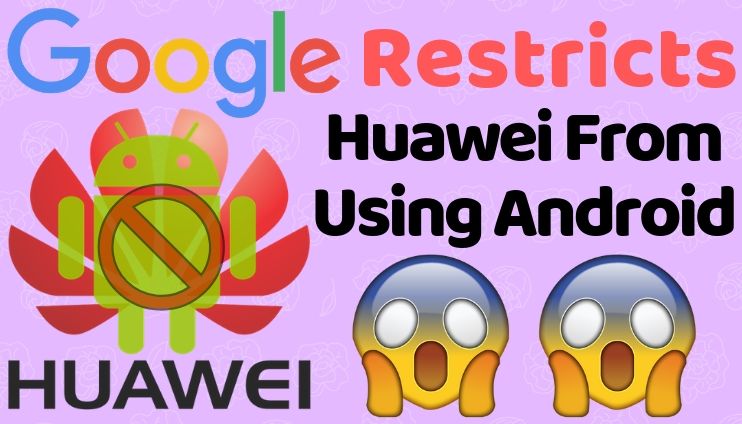 Google Restricted Huawei From Using Android